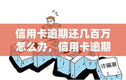 信用卡逾期还几百万怎么办，信用卡逾期数百万，如何解决？