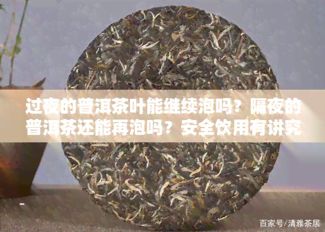 过夜的普洱茶叶能继续泡吗？隔夜的普洱茶还能再泡吗？安全饮用有讲究