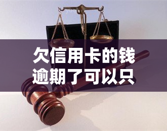 欠信用卡的钱逾期了可以只还本金吗，信用卡逾期未还，是否可以只还本金？