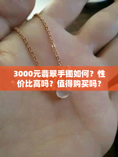 3000元翡翠手镯如何？性价比高吗？值得购买吗？