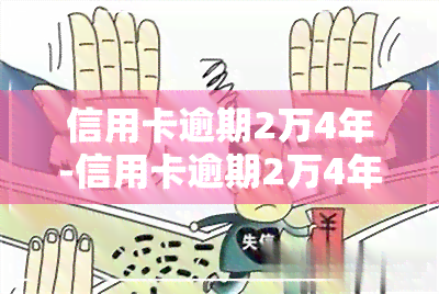 信用卡逾期2万4年-信用卡逾期2万4年会怎样