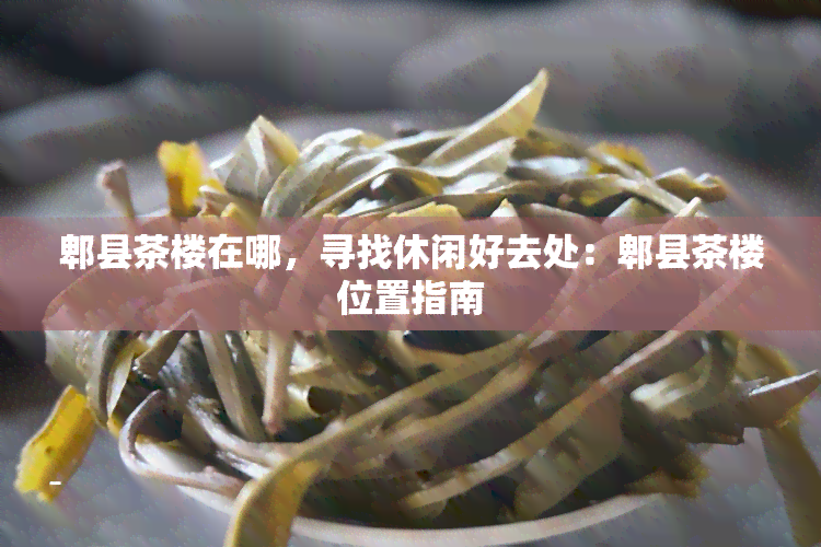 郫县茶楼在哪，寻找休闲好去处：郫县茶楼位置指南