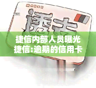 捷信内部人员曝光捷信:逾期的信用卡不上，捷信内部员工揭露：逾期信用卡被恶意忽略