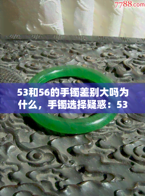 53和56的手镯差别大吗为什么，手镯选择疑惑：53号与56号的差异有多大？