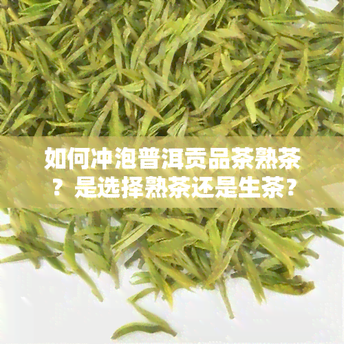 如何冲泡普洱贡品茶熟茶？是选择熟茶还是生茶？