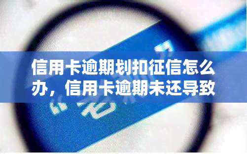 信用卡逾期划扣怎么办，信用卡逾期未还导致划扣，如何解决？