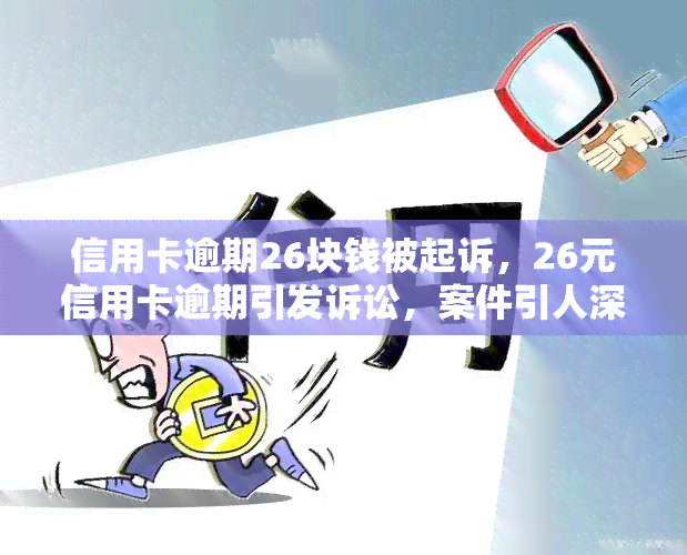 信用卡逾期26块钱被起诉，26元信用卡逾期引发诉讼，案件引人深思