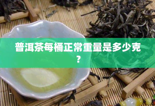 普洱茶每桶正常重量是多少克？