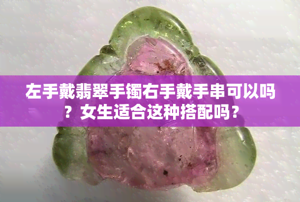 左手戴翡翠手镯右手戴手串可以吗？女生适合这种搭配吗？