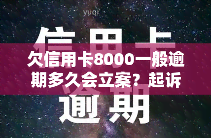 欠信用卡8000一般逾期多久会立案？起诉时间及条件解析