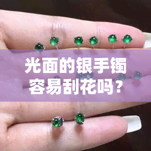 光面的银手镯容易刮花吗？影响因素解析