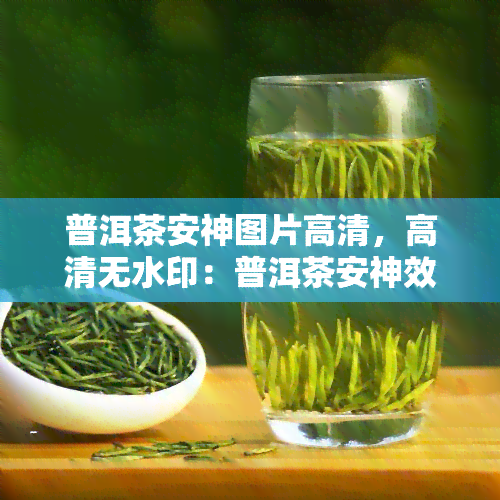 普洱茶安神图片高清，高清无水印：普洱茶安神效果的图片展示