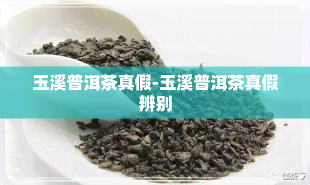 玉溪普洱茶真假-玉溪普洱茶真假辨别