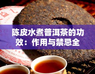 陈皮水煮普洱茶的功效：作用与禁忌全解析