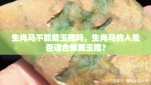 生肖马不能戴玉镯吗，生肖马的人是否适合佩戴玉镯？