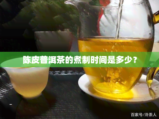 陈皮普洱茶的煮制时间是多少？