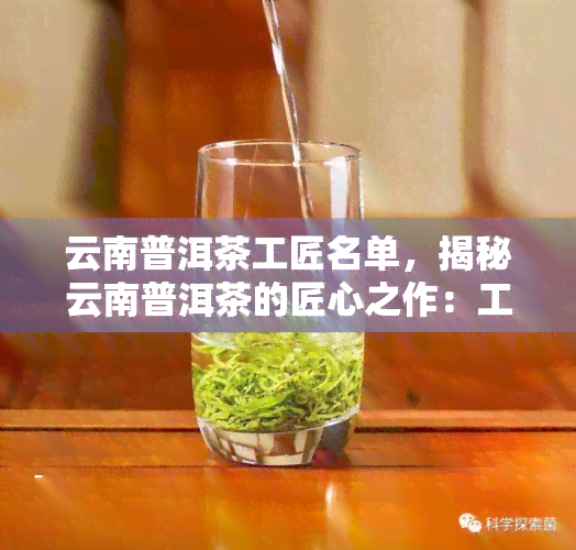 云南普洱茶工匠名单，揭秘云南普洱茶的匠心之作：工匠名单一览