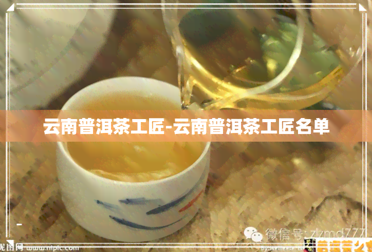 云南普洱茶工匠-云南普洱茶工匠名单