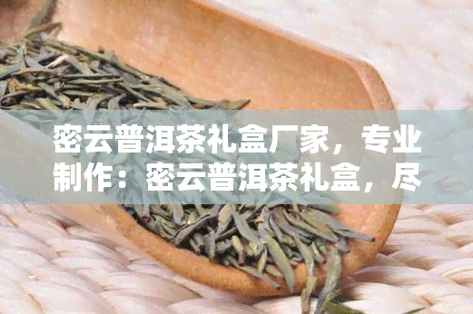 密云普洱茶礼盒厂家，专业制作：密云普洱茶礼盒，尽在厂家直销！