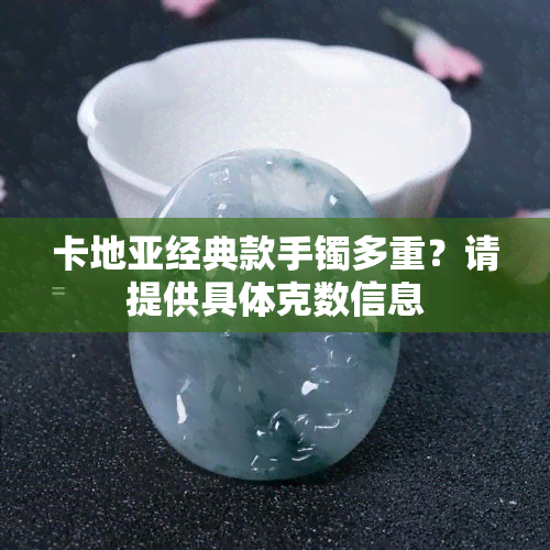 卡地亚经典款手镯多重？请提供具体克数信息