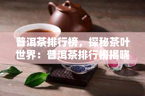 普洱茶排行榜，探秘茶叶世界：普洱茶排行榜揭晓！