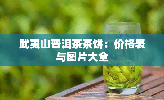 武夷山普洱茶茶饼：价格表与图片大全