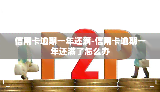 信用卡逾期一年还满-信用卡逾期一年还满了怎么办