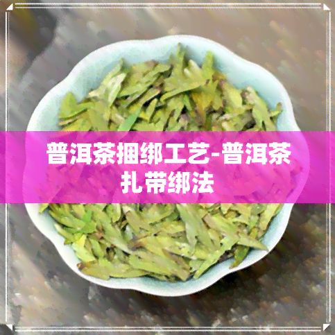 普洱茶捆绑工艺-普洱茶扎带绑法