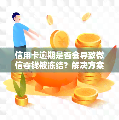 信用卡逾期是否会导致微信零钱被冻结？解决方案全解析