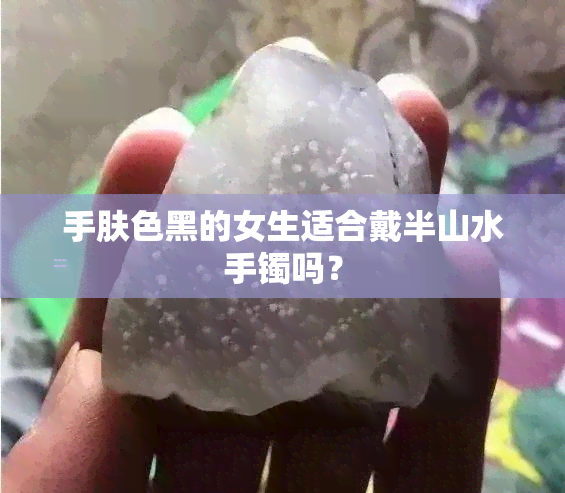 手肤色黑的女生适合戴半山水手镯吗？