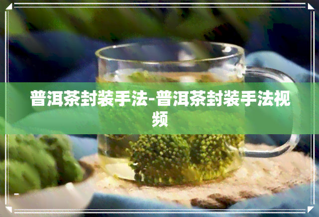 普洱茶封装手法-普洱茶封装手法视频