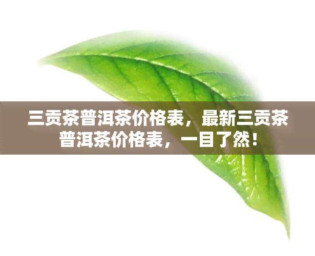 三贡茶普洱茶价格表，最新三贡茶普洱茶价格表，一目了然！