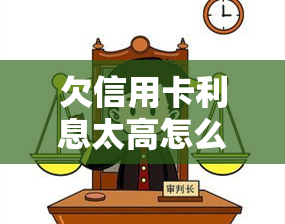 欠信用卡利息太高怎么办？解决高利贷问题的有效方法