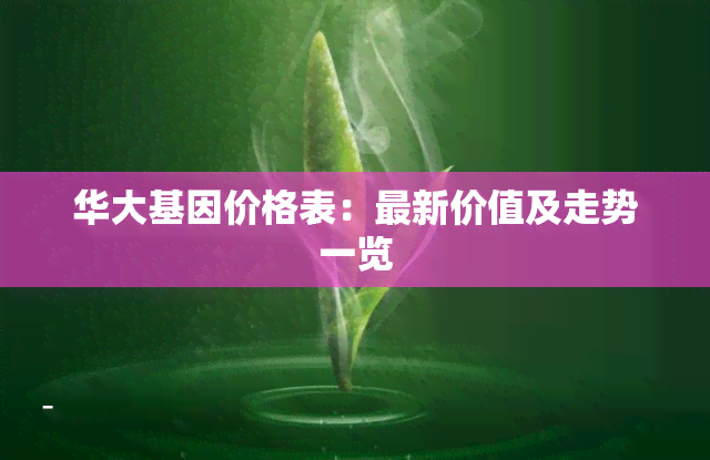 华大基因价格表：最新价值及走势一览