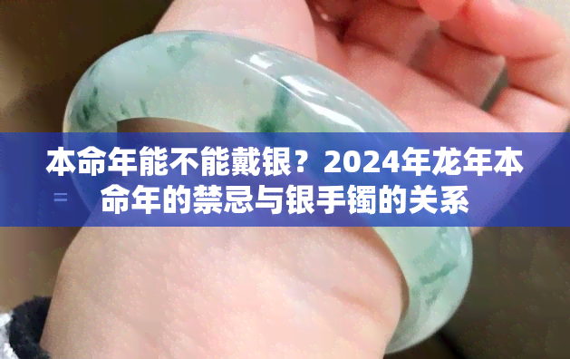 本命年能不能戴银？2024年龙年本命年的禁忌与银手镯的关系