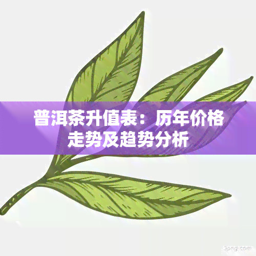 普洱茶升值表：历年价格走势及趋势分析