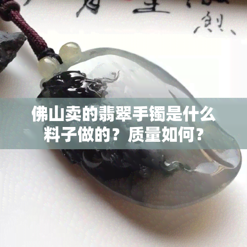 佛山卖的翡翠手镯是什么料子做的？质量如何？