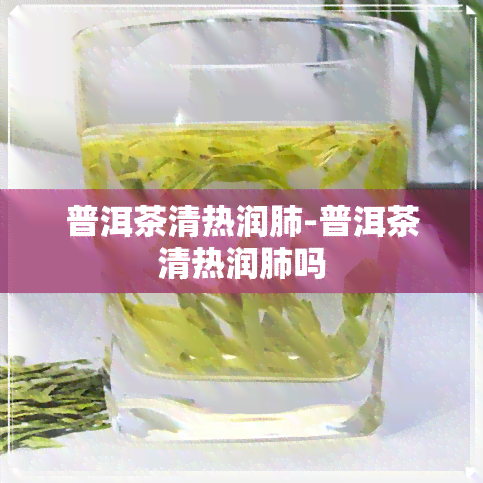 普洱茶清热润肺-普洱茶清热润肺吗