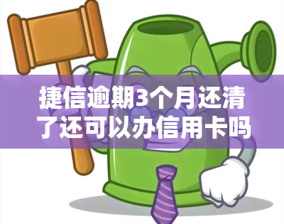 捷信逾期3个月还清了还可以办信用卡吗，捷信逾期3个月已还清，是否还能申请信用卡？