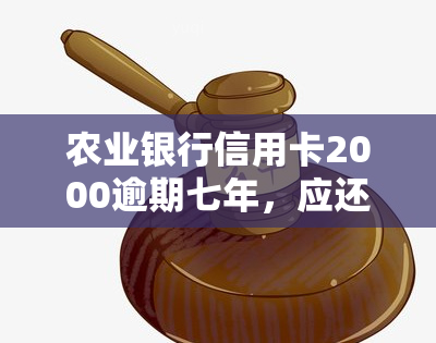 农业银行信用卡2000逾期七年，应还款是多少？