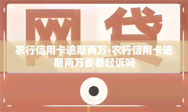 农行信用卡逾期两万-农行信用卡逾期两万要着起诉吗