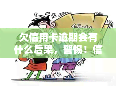 欠信用卡逾期会有什么后果，警惕！信用卡逾期的严重后果你必须知道