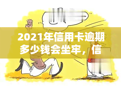 2021年信用卡逾期多少钱会坐牢，信用卡逾期金额达到多少会被判刑？2021年的法律规定解析