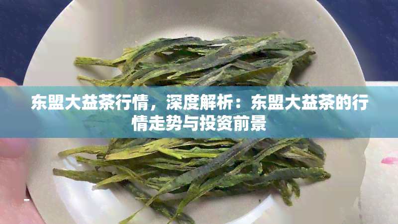 东盟大益茶行情，深度解析：东盟大益茶的行情走势与投资前景