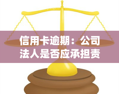 信用卡逾期：公司法人是否应承担责任？| 知乎答案与解决方法