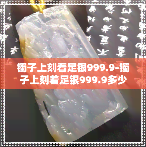 镯子上刻着足银999.9-镯子上刻着足银999.9多少钱一克