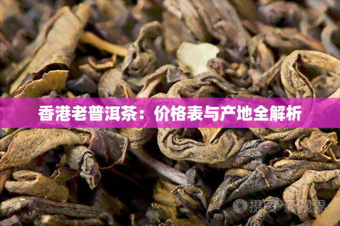 老普洱茶：价格表与产地全解析