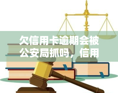 欠信用卡逾期会被公安局抓吗，信用卡逾期不还，真的会遭公安局抓捕吗？