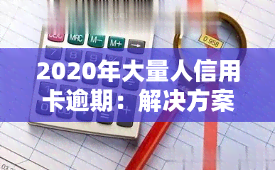 2020年大量人信用卡逾期：解决方案与应对策略