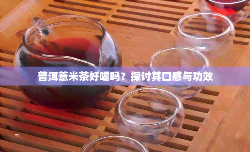 普洱薏米茶好喝吗？探讨其口感与功效